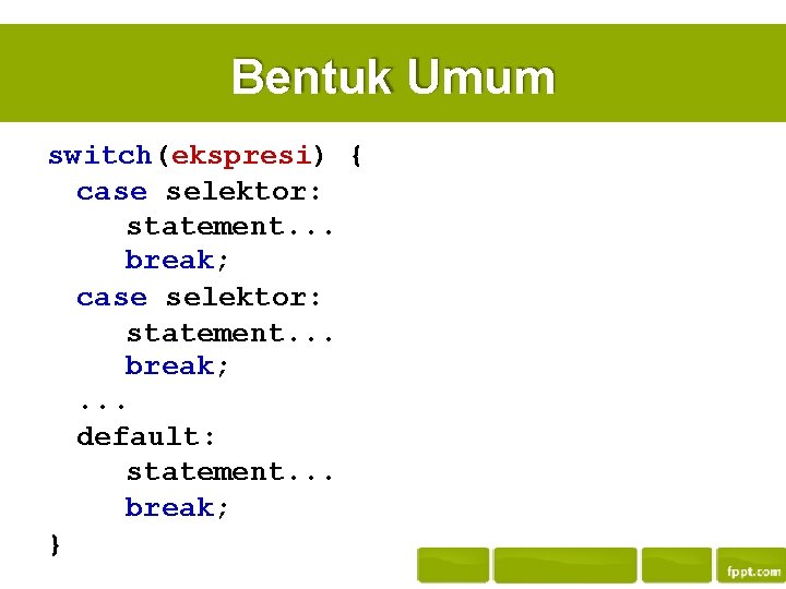 Bentuk Umum switch(ekspresi) { case selektor: statement. . . break; . . . default: