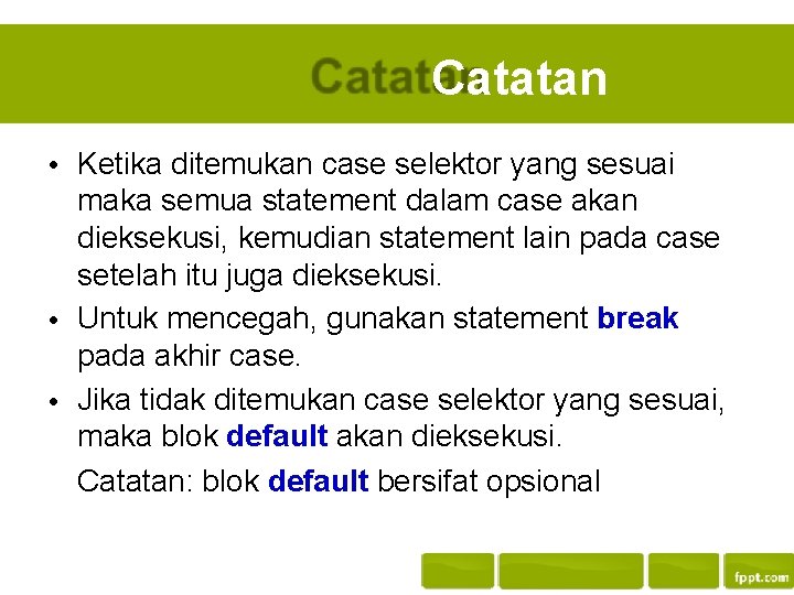 Catatan • Ketika ditemukan case selektor yang sesuai maka semua statement dalam case akan