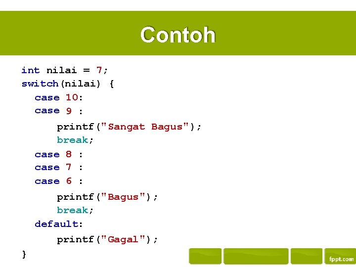 Contoh int nilai = 7; switch(nilai) { case 10: case 9 : printf("Sangat Bagus");