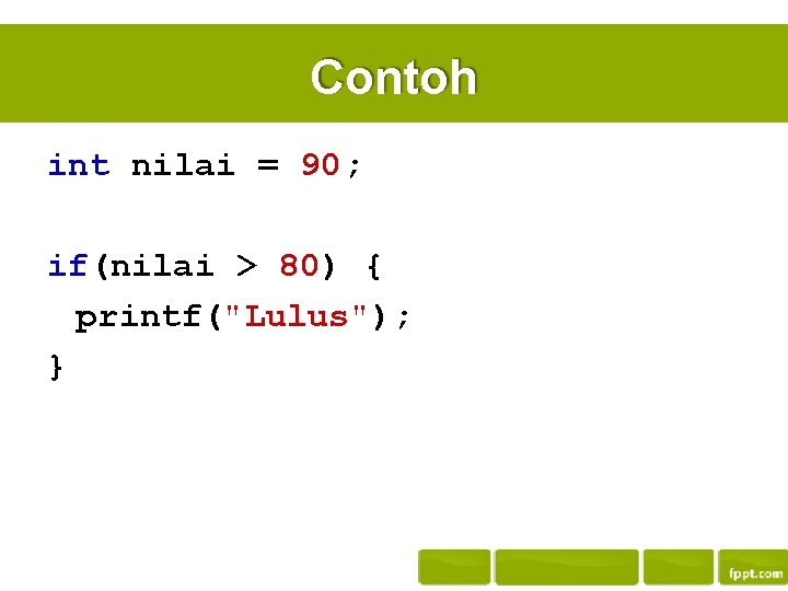 Contoh int nilai = 90; if(nilai > 80) { printf("Lulus"); } 