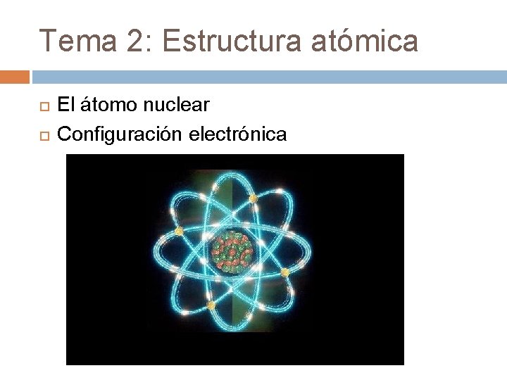 Tema 2: Estructura atómica El átomo nuclear Configuración electrónica 