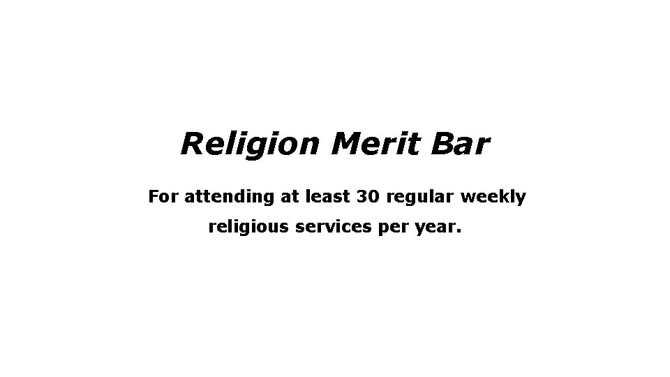 Religion Merit Bar For attending at least 30 regular weekly religious services per year.