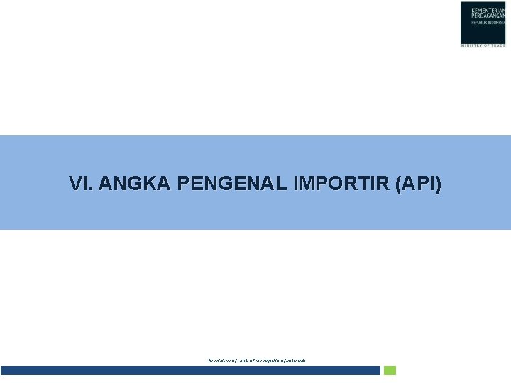 VI. ANGKA PENGENAL IMPORTIR (API) The Ministry of Trade of the Republic of Indonesia
