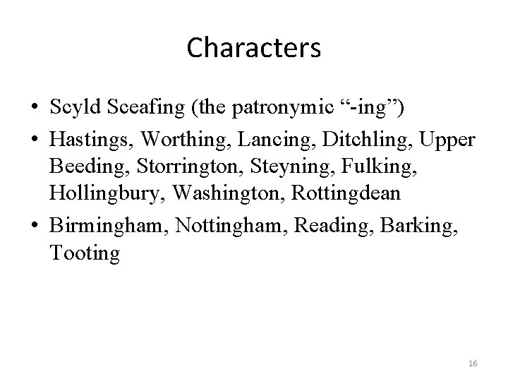Characters • Scyld Sceafing (the patronymic “-ing”) • Hastings, Worthing, Lancing, Ditchling, Upper Beeding,