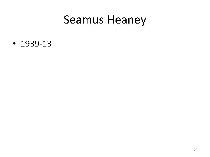 Seamus Heaney • 1939 -13 20 