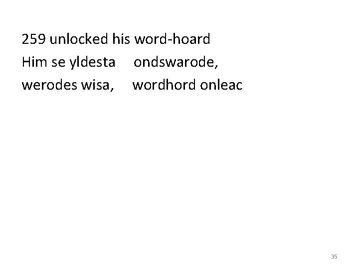 259 unlocked his word-hoard Him se yldesta ondswarode, werodes wisa, wordhord onleac 35 