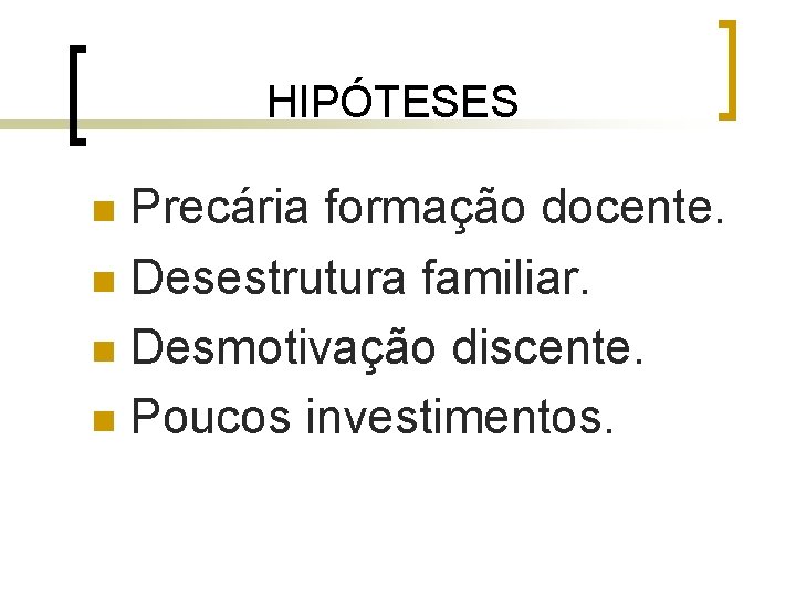 HIPÓTESES Precária formação docente. n Desestrutura familiar. n Desmotivação discente. n Poucos investimentos. n