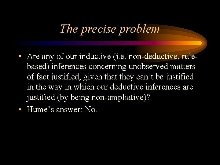 The precise problem • Are any of our inductive (i. e. non-deductive, rulebased) inferences