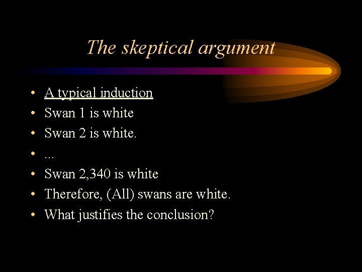 The skeptical argument • • A typical induction Swan 1 is white Swan 2
