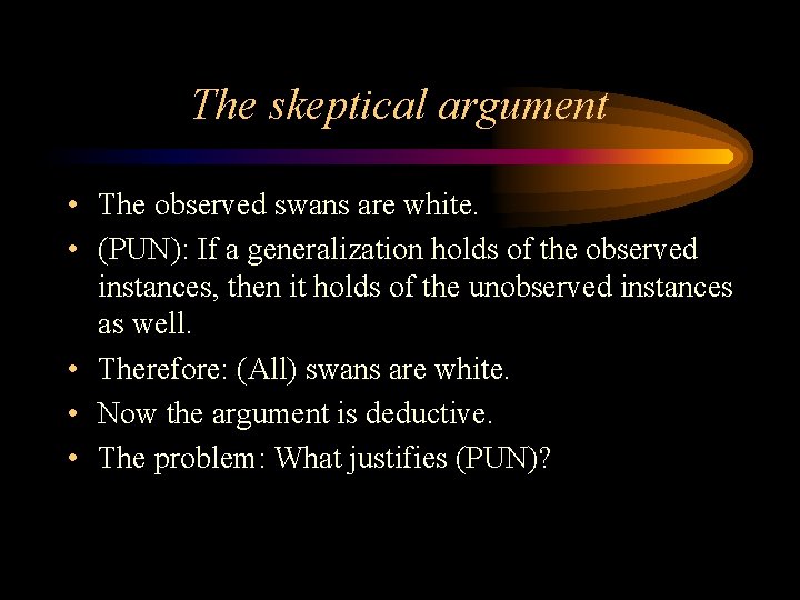 The skeptical argument • The observed swans are white. • (PUN): If a generalization