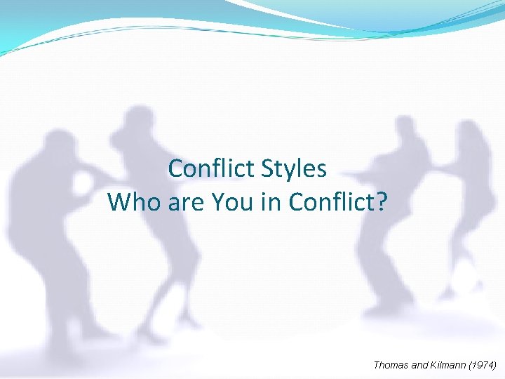 Conflict Styles Who are You in Conflict? Thomas and Kilmann (1974) 
