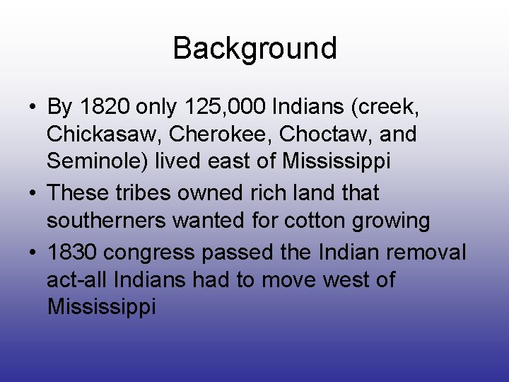 Background • By 1820 only 125, 000 Indians (creek, Chickasaw, Cherokee, Choctaw, and Seminole)