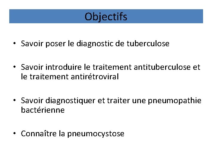 Objectifs • Savoir poser le diagnostic de tuberculose • Savoir introduire le traitement antituberculose