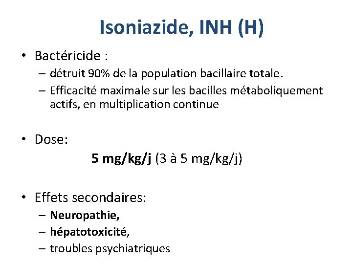 Isoniazide, INH (H) • Bactéricide : – détruit 90% de la population bacillaire totale.