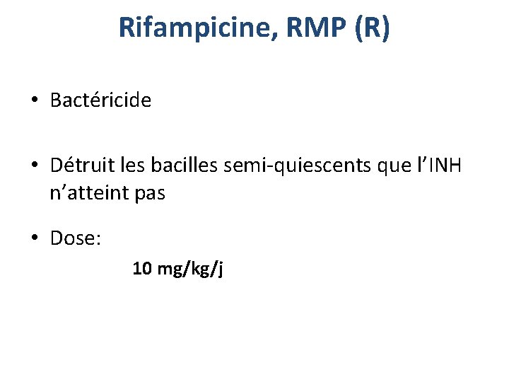 Rifampicine, RMP (R) • Bactéricide • Détruit les bacilles semi-quiescents que l’INH n’atteint pas