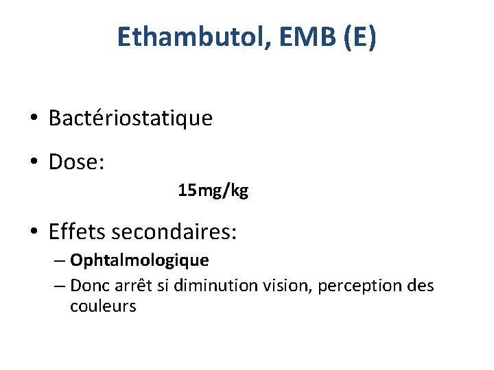 Ethambutol, EMB (E) • Bactériostatique • Dose: 15 mg/kg • Effets secondaires: – Ophtalmologique