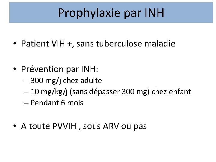Prophylaxie par INH • Patient VIH +, sans tuberculose maladie • Prévention par INH: