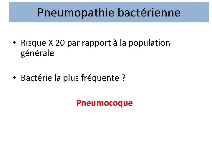 Pneumopathie bactérienne • Risque X 20 par rapport à la population générale • Bactérie