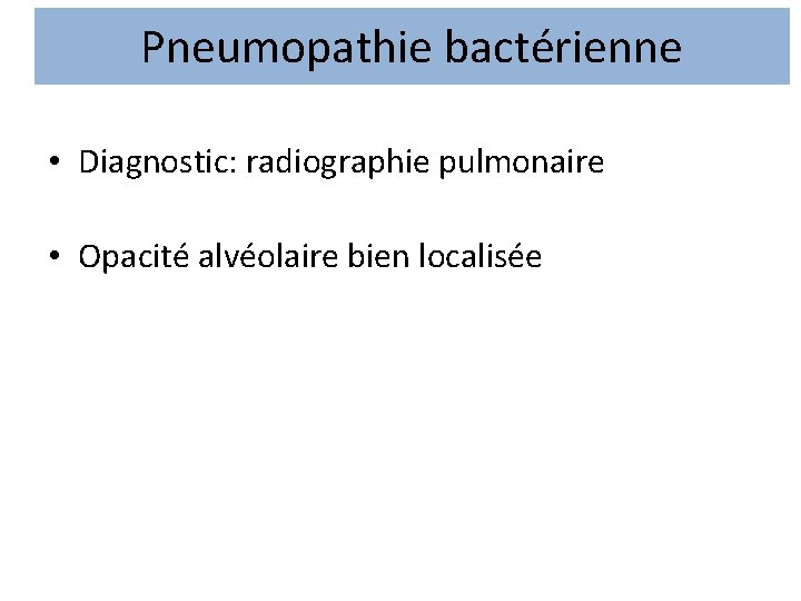 Pneumopathie bactérienne • Diagnostic: radiographie pulmonaire • Opacité alvéolaire bien localisée 