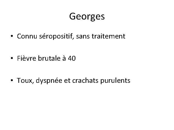 Georges • Connu séropositif, sans traitement • Fièvre brutale à 40 • Toux, dyspnée