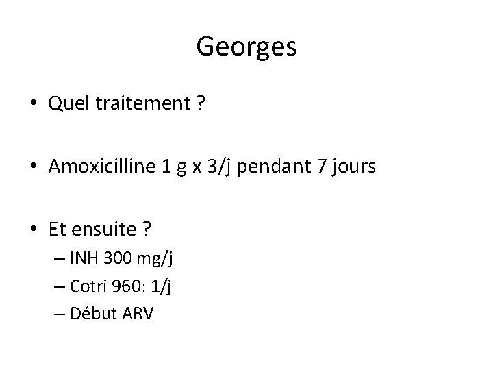 Georges • Quel traitement ? • Amoxicilline 1 g x 3/j pendant 7 jours