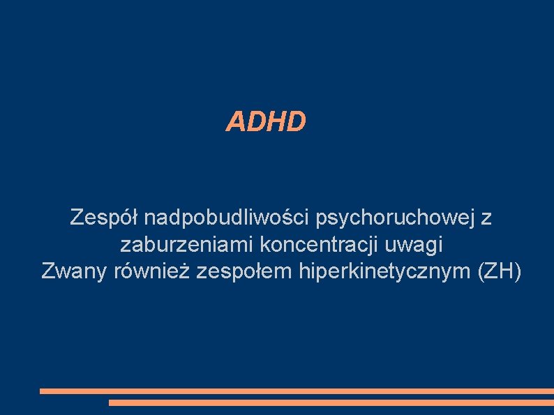 ADHD Zespół nadpobudliwości psychoruchowej z zaburzeniami koncentracji uwagi Zwany również zespołem hiperkinetycznym (ZH) 