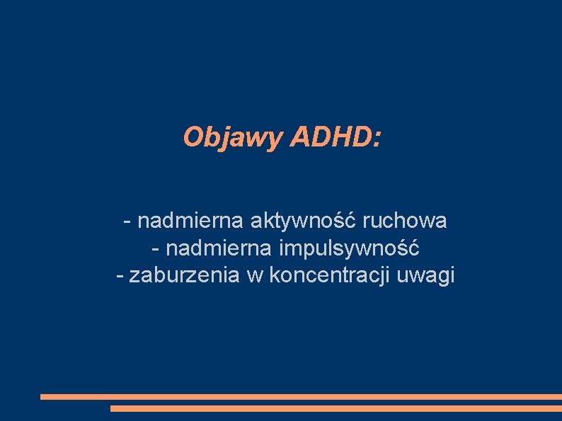 Objawy ADHD: - nadmierna aktywność ruchowa - nadmierna impulsywność - zaburzenia w koncentracji uwagi