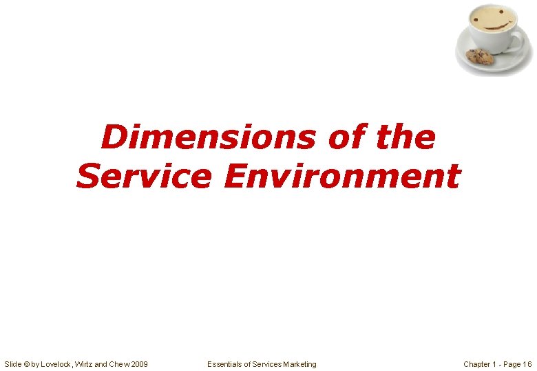 Dimensions of the Service Environment Slide © by Lovelock, Wirtz and Chew 2009 Essentials