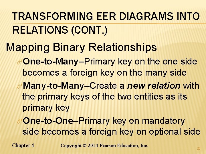 TRANSFORMING EER DIAGRAMS INTO RELATIONS (CONT. ) Mapping Binary Relationships One-to-Many–Primary key on the