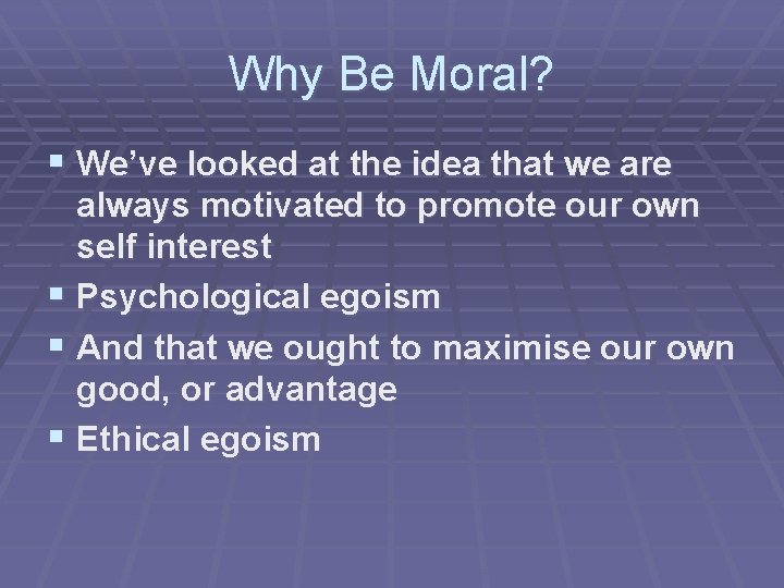 Why Be Moral? § We’ve looked at the idea that we are always motivated