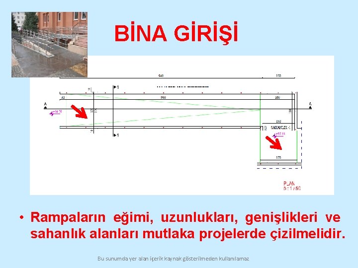 BİNA GİRİŞİ • Rampaların eğimi, uzunlukları, genişlikleri ve sahanlık alanları mutlaka projelerde çizilmelidir. Bu