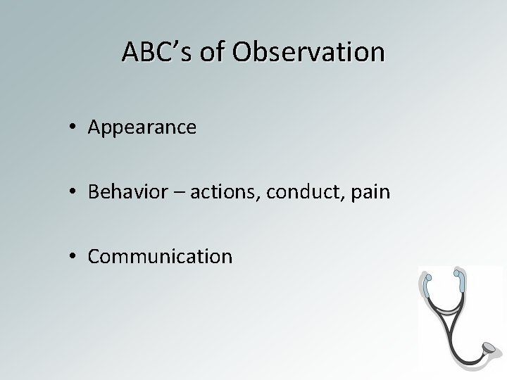 ABC’s of Observation • Appearance • Behavior – actions, conduct, pain • Communication 