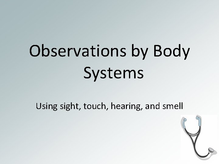 Observations by Body Systems Using sight, touch, hearing, and smell 