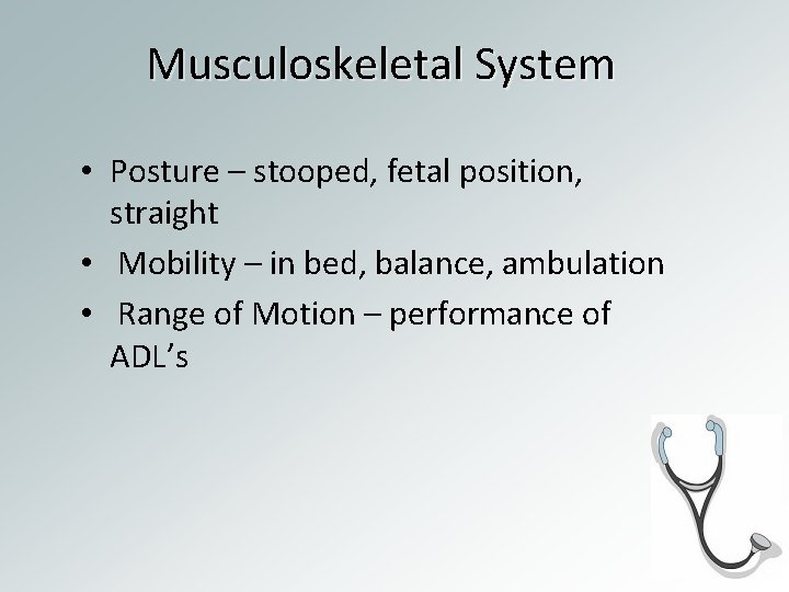 Musculoskeletal System • Posture – stooped, fetal position, straight • Mobility – in bed,