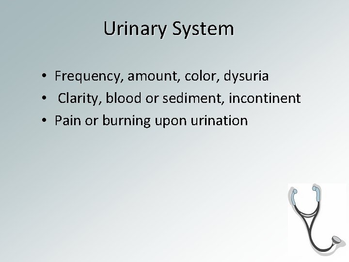 Urinary System • Frequency, amount, color, dysuria • Clarity, blood or sediment, incontinent •