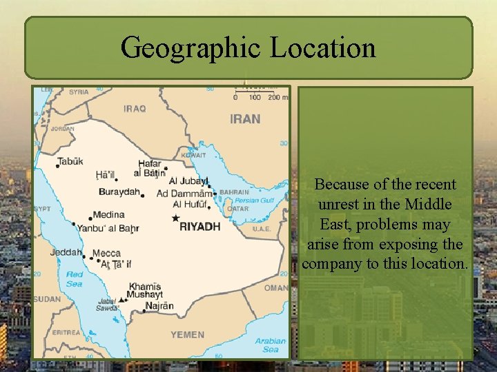Geographic Location Because of the recent unrest in the Middle East, problems may arise