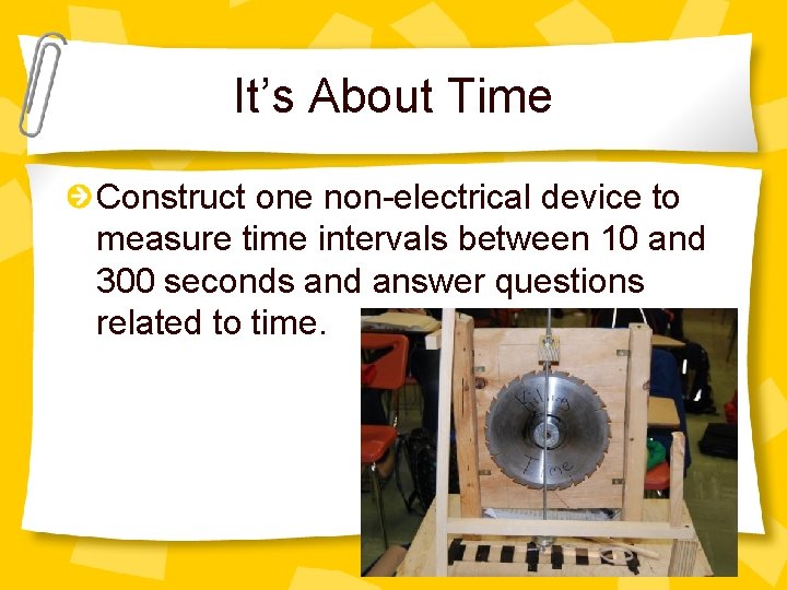 It’s About Time Construct one non-electrical device to measure time intervals between 10 and