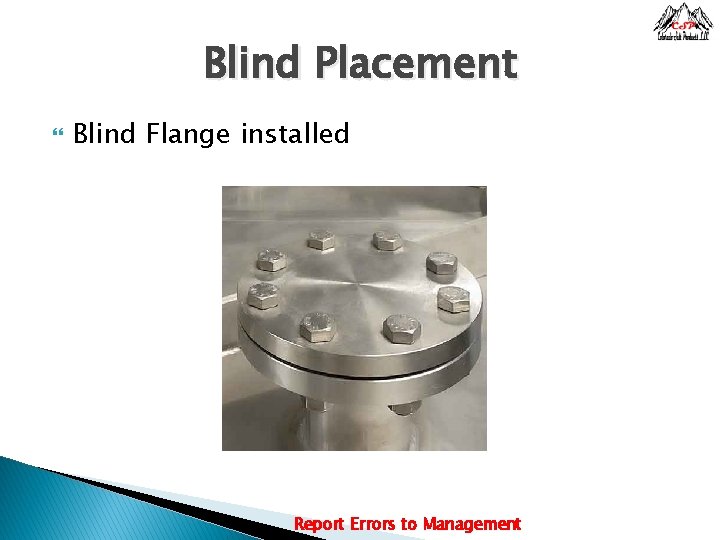 Blind Placement Blind Flange installed Report Errors to Management 