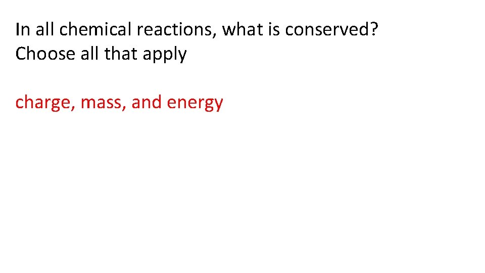 In all chemical reactions, what is conserved? Choose all that apply charge, mass, and