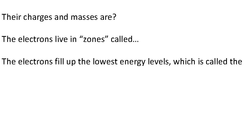 Their charges and masses are? The electrons live in “zones” called… The electrons fill