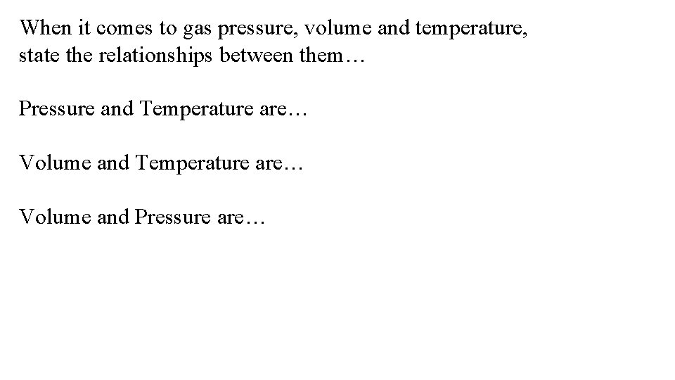When it comes to gas pressure, volume and temperature, state the relationships between them…