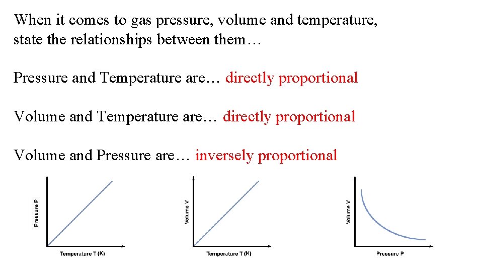 When it comes to gas pressure, volume and temperature, state the relationships between them…