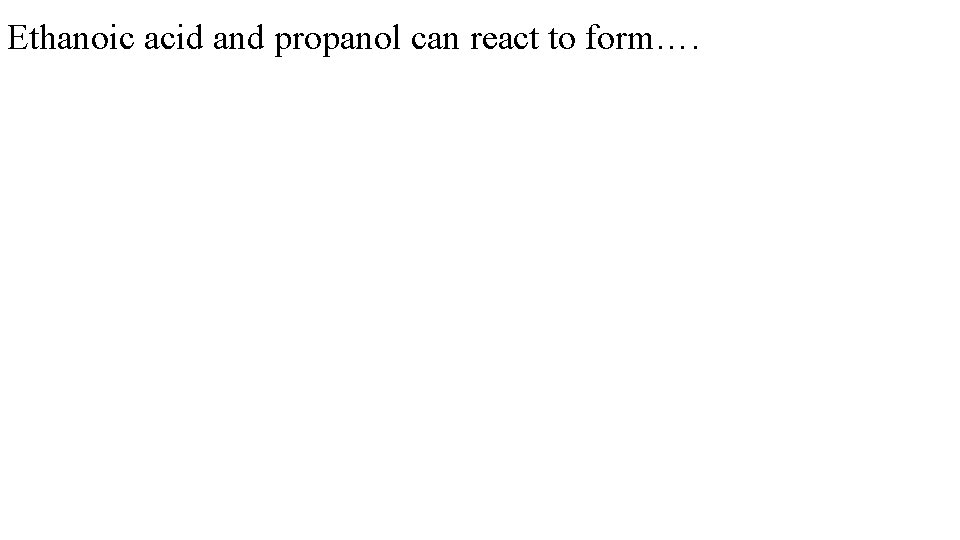 Ethanoic acid and propanol can react to form…. 
