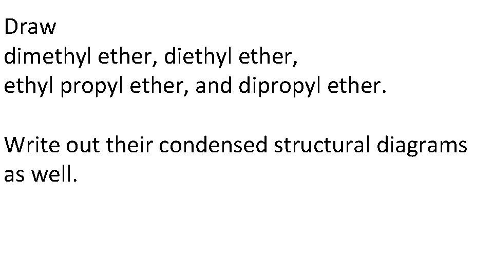 Draw dimethyl ether, diethyl ether, ethyl propyl ether, and dipropyl ether. Write out their