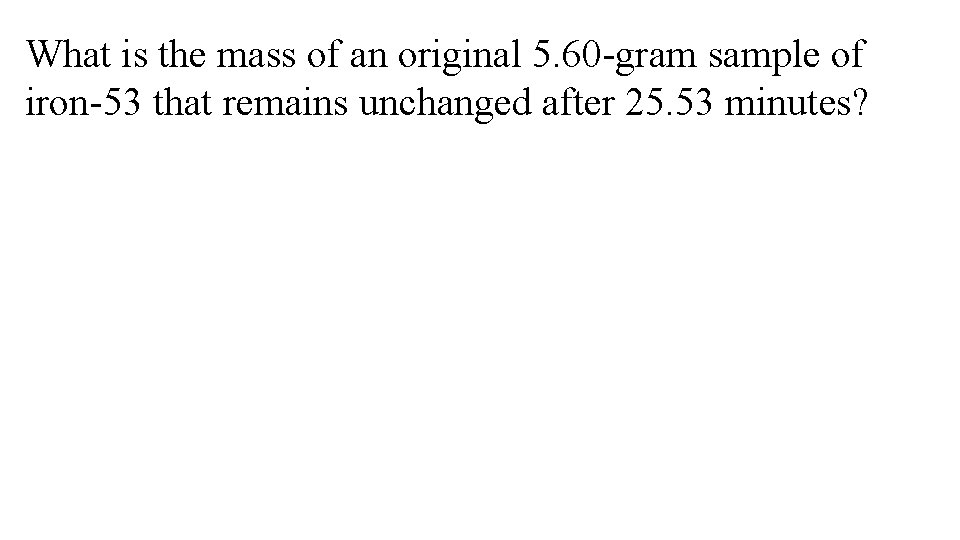 What is the mass of an original 5. 60 -gram sample of iron-53 that