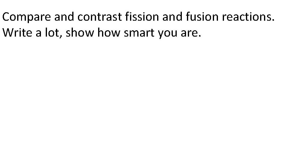 Compare and contrast fission and fusion reactions. Write a lot, show smart you are.