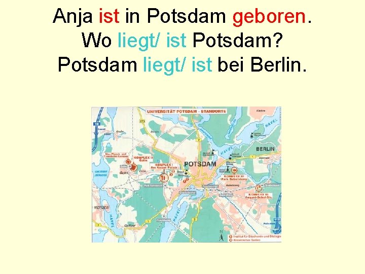 Anja ist in Potsdam geboren. Wo liegt/ ist Potsdam? Potsdam liegt/ ist bei Berlin.