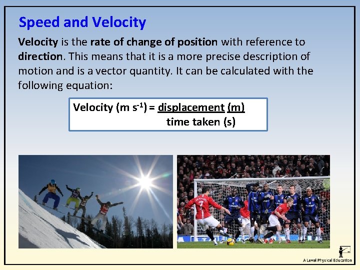 Speed and Velocity is the rate of change of position with reference to direction. Speed and Velocity is the rate of change of position with reference to direction.