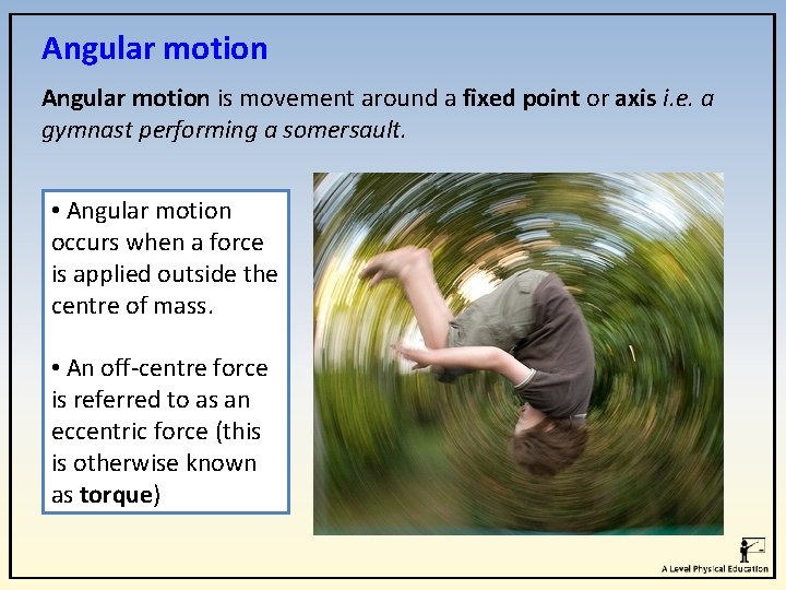 Angular motion is movement around a fixed point or axis i. e. a gymnast Angular motion is movement around a fixed point or axis i. e. a gymnast