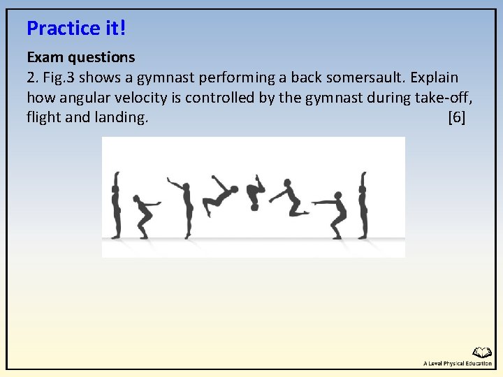 Practice it! Exam questions 2. Fig. 3 shows a gymnast performing a back somersault. Practice it! Exam questions 2. Fig. 3 shows a gymnast performing a back somersault.